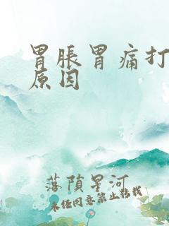 胃胀胃痛打嗝的原因