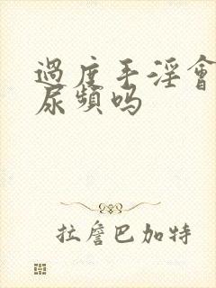 过度手淫会引起尿频吗