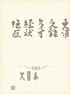 绝经多久更年期症状才能消失