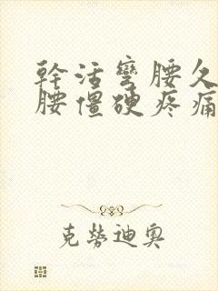 干活弯腰久了后腰僵硬疼痛