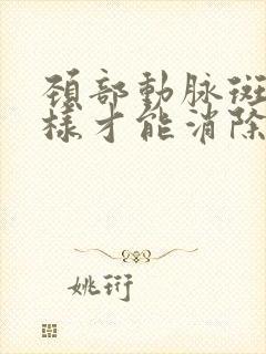 颈部动脉斑块怎样才能消除呢