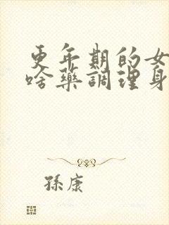 更年期的女人吃啥药调理身体