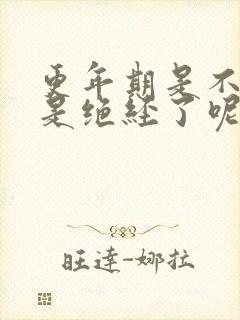 更年期是不是就是绝经了呢