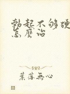 勃起不够硬不硬怎么治