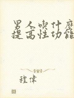 男人吃什么可以提高性功能 持久