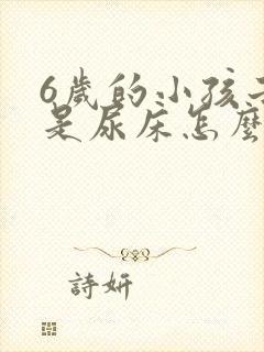 6岁的小孩子老是尿床怎么回事