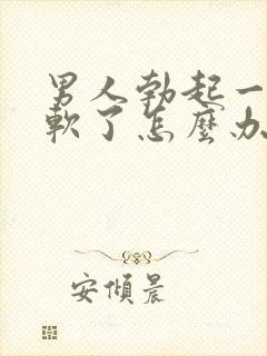 男人勃起一会就软了怎么办