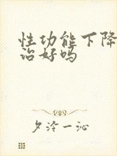 性功能下降容易治好吗