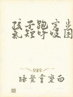 孩子跑完步胸闷气短呼吸困难