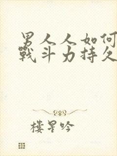 男人人如何增加战斗力持久