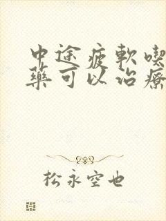 中途疲软吃什么药可以治疗