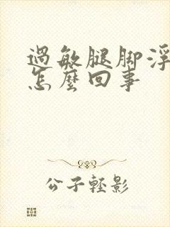 过敏腿脚浮肿是怎么回事