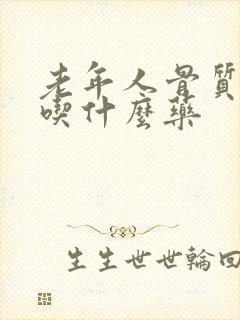 老年人骨质疏松吃什么药