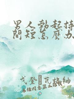 男人勃起持续时间短怎么办