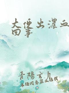 大便出浓血怎么回事