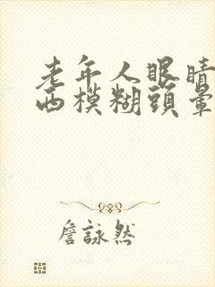 老年人眼睛看东西模糊头晕是怎么回事