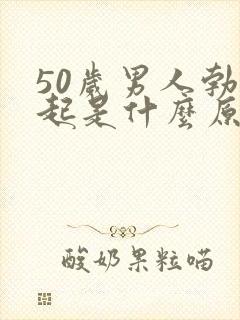 50岁男人勃不起是什么原因引起的