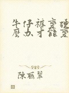 牛仔裤变硬了怎么办才能变软