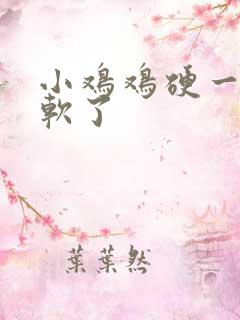 小鸡鸡硬一会就软了