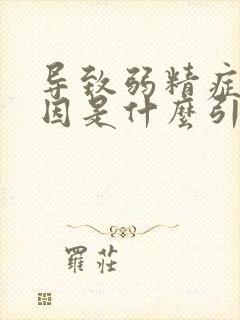 导致弱精症的原因是什么引起的