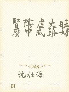 肾阴虚火旺吃什么中成药好