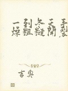 一到冬天手就干燥粗糙开裂