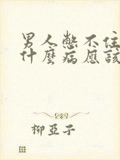 男人憋不住尿是什么病应该怎么治疗