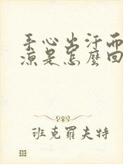 手心出汗而且冰凉是怎么回事