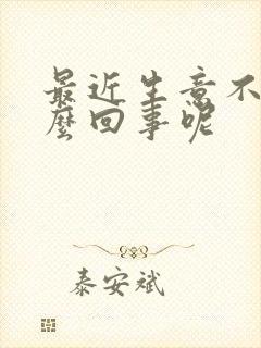 最近生意不好怎么回事呢