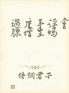 过度手淫会前列腺增生吗