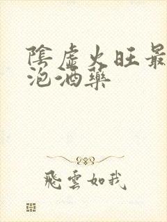 阴虚火旺最好的泡酒药