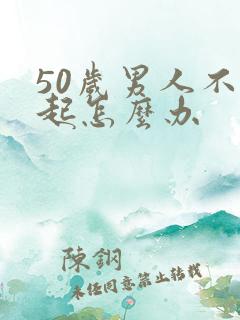 50岁男人不勃起怎么办