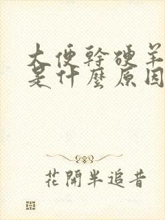 大便干硬羊屎蛋是什么原因造成的