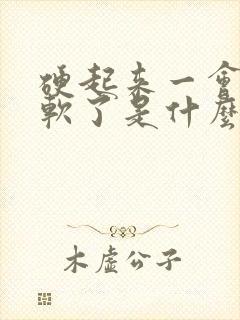 硬起来一会儿就软了是什么问题