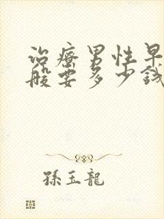 治疗男性早射一般要多少钱