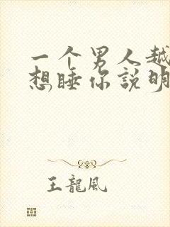 一个男人越睡越想睡你说明