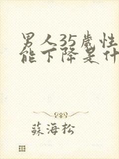 男人35岁性功能下降是什么原因