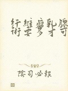 纤维瘤乳腺做手术要多才可以恢复