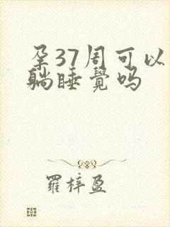 孕37周可以平躺睡觉吗