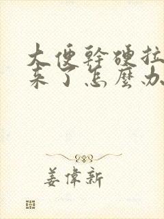 大便干硬拉不出来了怎么办