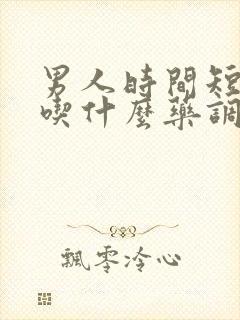 男人时间短应该吃什么药调理