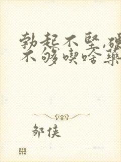 勃起不坚,硬度不够吃啥药