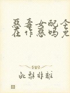 恶毒女配今天也在作恶吗免费阅读