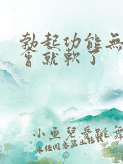 勃起功能无力一会就软了