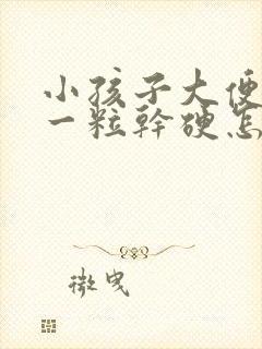 小孩子大便一粒一粒干硬怎么回事