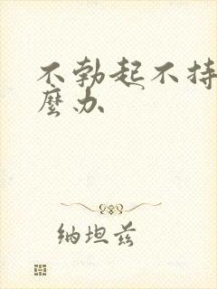 不勃起不持久怎么办