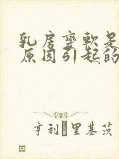 乳房变软是什么原因引起的