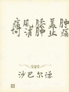 痛风膝盖肿痛如何消肿止痛