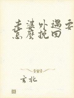 老婆外遇要离婚怎么挽回