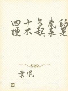 四十多岁的男人硬不起来是什么原因